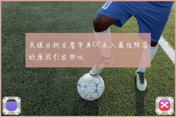 美媒分析东詹华库CC未入最佳阵容的原因引发热议