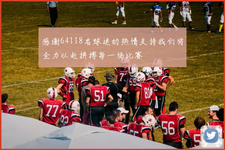 感谢64118名球迷的热情支持我们将全力以赴拼搏每一场比赛