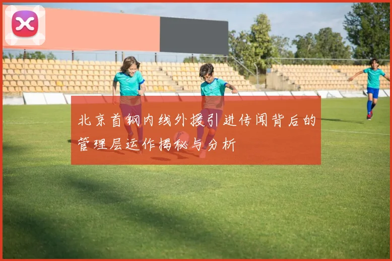 北京首钢内线外援引进传闻背后的管理层运作揭秘与分析