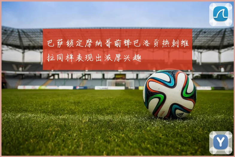 巴萨锁定摩纳哥前锋巴洛贡热刺维拉同样表现出浓厚兴趣