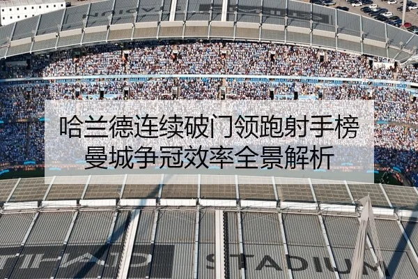 哈兰德连续破门领跑射手榜 曼城争冠效率全景解析